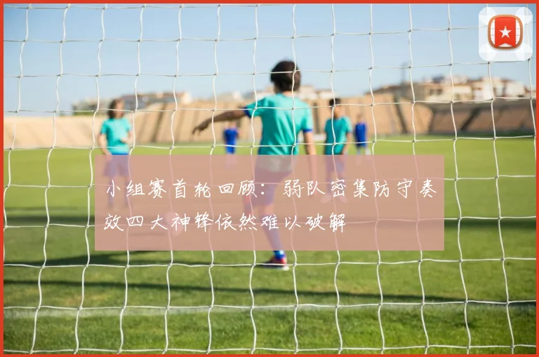 小组赛首轮回顾：弱队密集防守奏效四大神锋依然难以破解