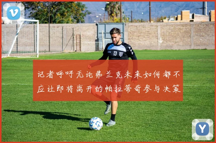 记者呼吁无论弗兰克未来如何都不应让即将离开的帕拉蒂奇参与决策