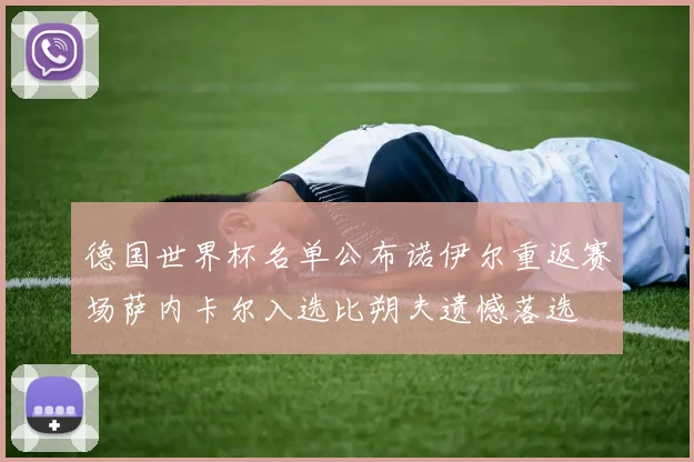 德国世界杯名单公布诺伊尔重返赛场萨内卡尔入选比朔夫遗憾落选
