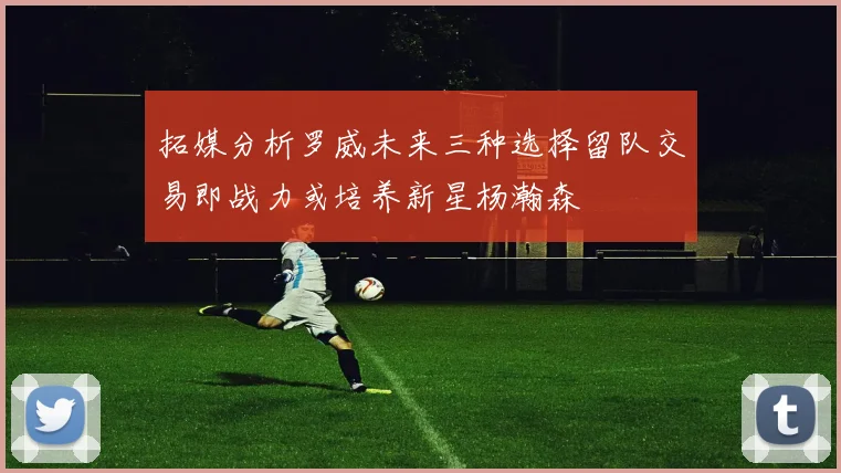 拓媒分析罗威未来三种选择留队交易即战力或培养新星杨瀚森
