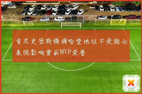 肯尼史密斯强调哈登地位不受抢七表现影响曾获MVP荣誉